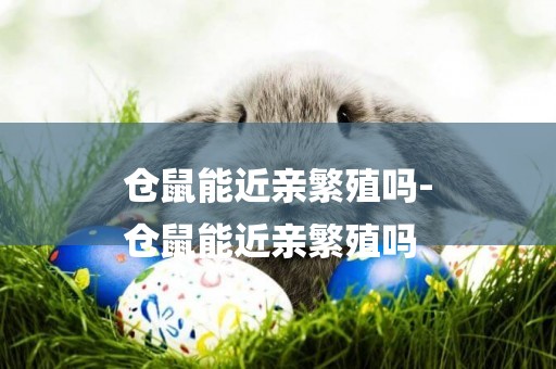 倉鼠能近親繁殖嗎-
倉鼠能近親繁殖嗎