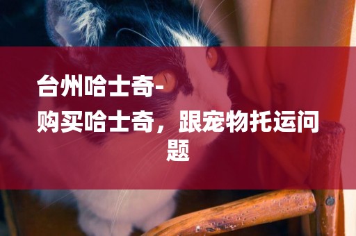 臺州哈士奇-
購買哈士奇，跟寵物托運問題