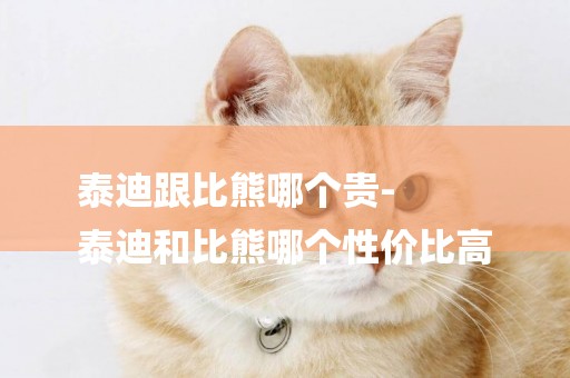 泰迪跟比熊哪個貴-
泰迪和比熊哪個性價比高