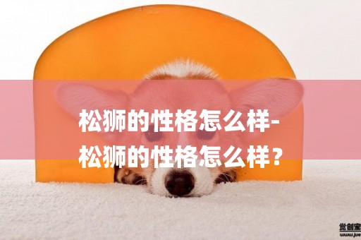 松獅的性格怎么樣-
松獅的性格怎么樣？