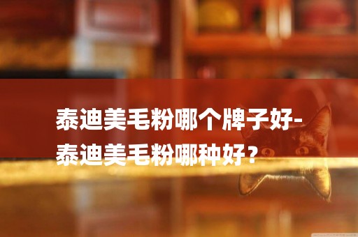 泰迪美毛粉哪個牌子好-
泰迪美毛粉哪種好？