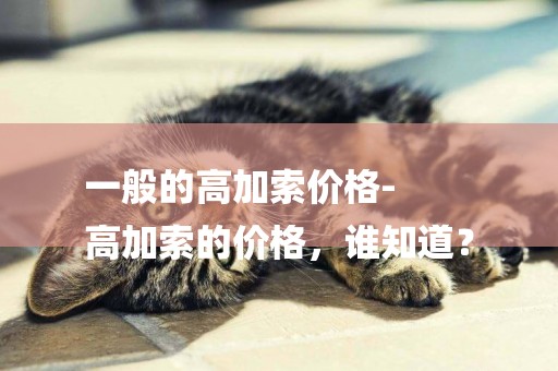 一般的高加索價格-
高加索的價格，誰知道？