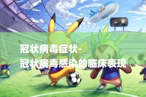 冠狀病毒癥狀-
冠狀病毒感染的臨床表現