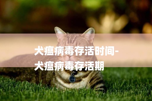 犬瘟病毒存活時間-
犬瘟病毒存活期