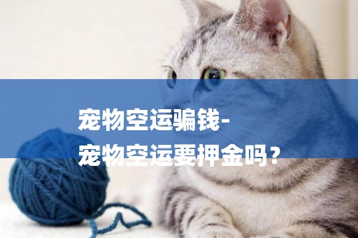 寵物空運騙錢-
寵物空運要押金嗎？