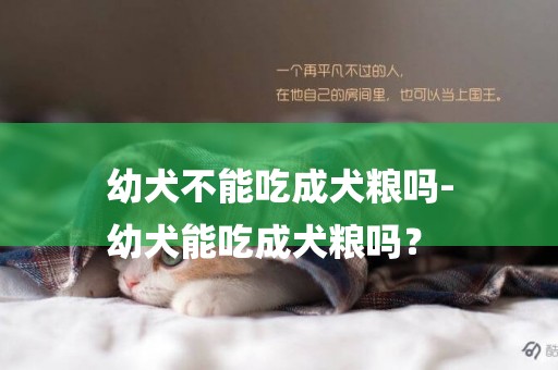 幼犬不能吃成犬糧嗎-
幼犬能吃成犬糧嗎？