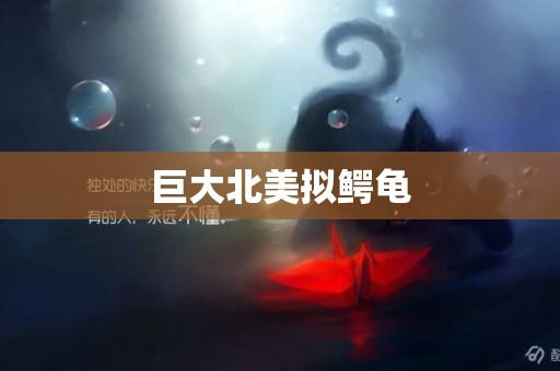 巨大北美擬鱷龜