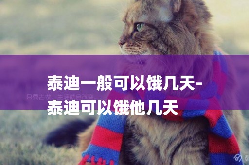 泰迪一般可以餓幾天-
泰迪可以餓他幾天