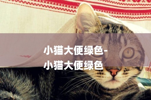 小貓大便綠色-
小貓大便綠色