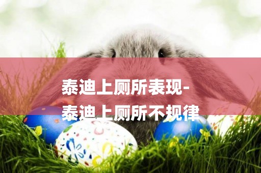 泰迪上廁所表現-
泰迪上廁所不規律