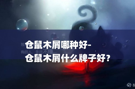 倉鼠木屑哪種好-
倉鼠木屑什么牌子好？