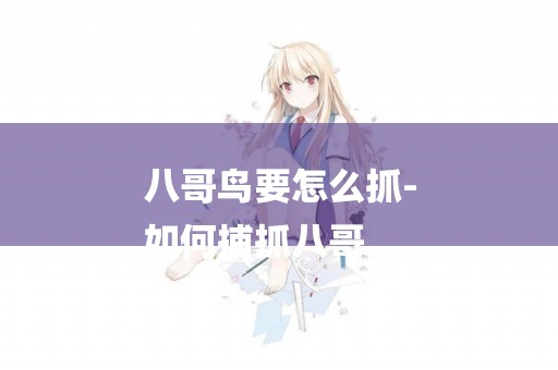 八哥鳥要怎么抓-
如何捕抓八哥