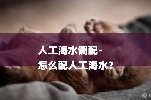 人工海水調配-
怎么配人工海水？
