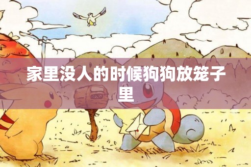 家里沒人的時候狗狗放籠子里