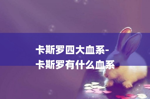 卡斯羅四大血系-
卡斯羅有什么血系