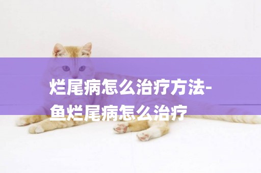 爛尾病怎么治療方法-
魚爛尾病怎么治療