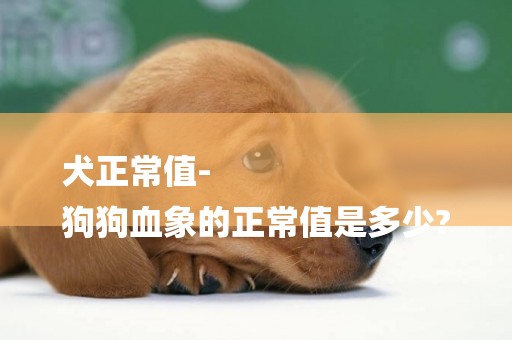 犬正常值-
狗狗血象的正常值是多少?