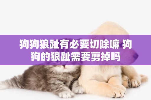 狗狗狼趾有必要切除嘛 狗狗的狼趾需要剪掉嗎