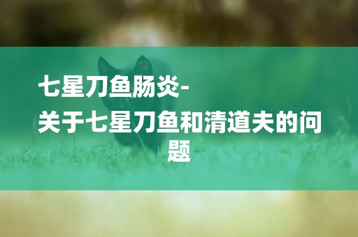 七星刀魚腸炎-
關于七星刀魚和清道夫的問題