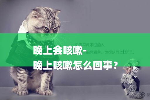 晚上會咳嗽-
晚上咳嗽怎么回事？