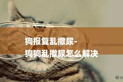 狗報復亂撒尿-
狗狗亂撒尿怎么解決