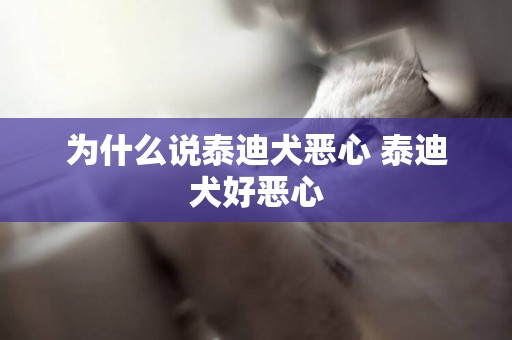為什么說泰迪犬惡心 泰迪犬好惡心