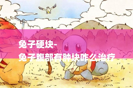 兔子硬塊-
兔子腹部有腫塊咋么治療
