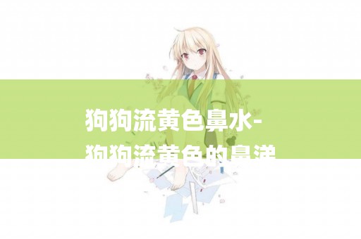 狗狗流黃色鼻水-
狗狗流黃色的鼻涕