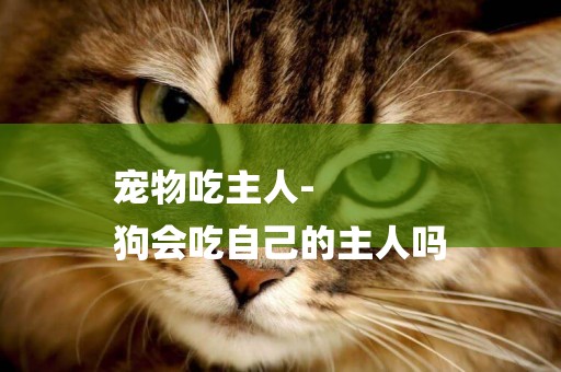 寵物吃主人-
狗會吃自己的主人嗎