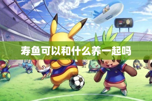 壽魚可以和什么養一起嗎