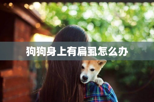 狗狗身上有扁虱怎么辦