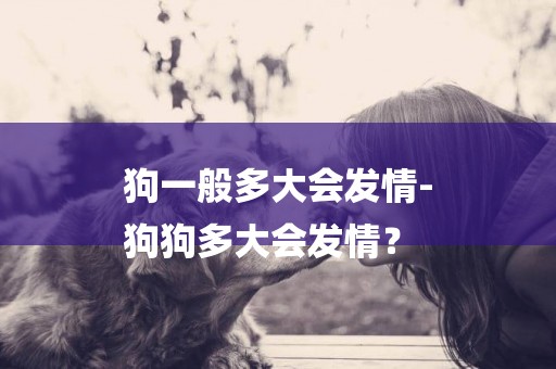 狗一般多大會發情-
狗狗多大會發情？