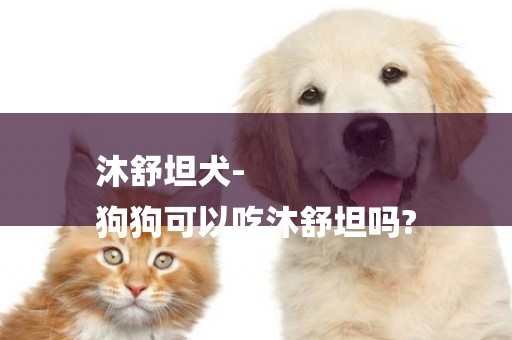 沐舒坦犬-
狗狗可以吃沐舒坦嗎?