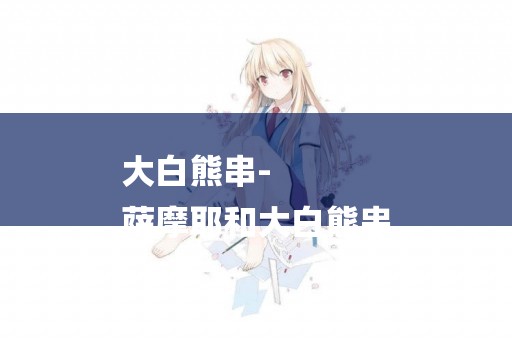 大白熊串-
薩摩耶和大白熊串