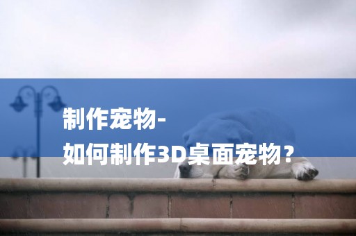 制作寵物-
如何制作3D桌面寵物？
