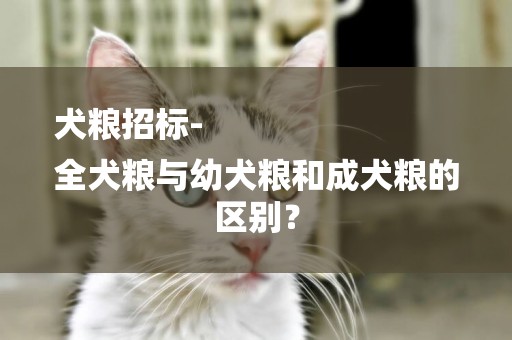 犬糧招標-
全犬糧與幼犬糧和成犬糧的區別？