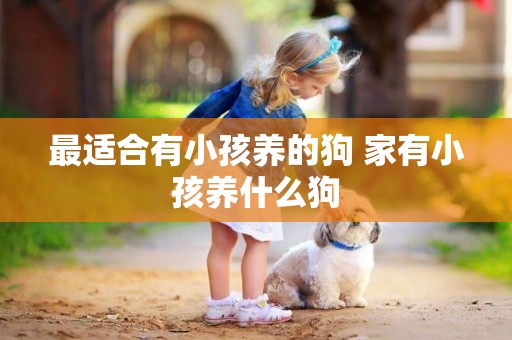 最適合有小孩養的狗 家有小孩養什么狗