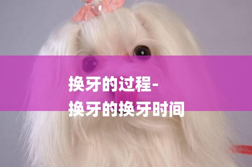 換牙的過程-
換牙的換牙時間