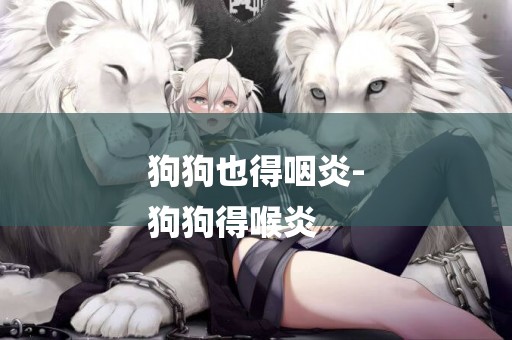 狗狗也得咽炎-
狗狗得喉炎