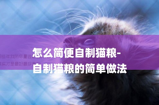 怎么簡便自制貓糧-
自制貓糧的簡單做法