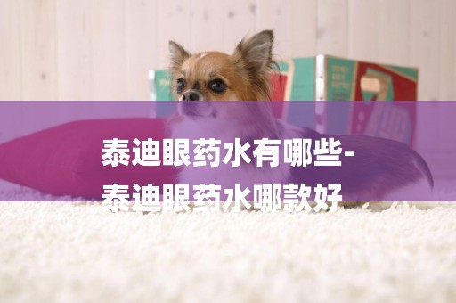泰迪眼藥水有哪些-
泰迪眼藥水哪款好