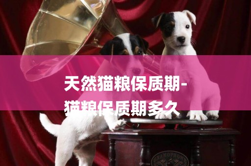 天然貓糧保質期-
貓糧保質期多久
