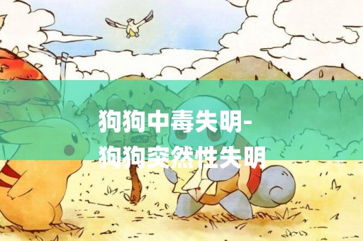 狗狗中毒失明-
狗狗突然性失明