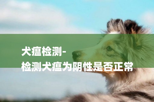 犬瘟檢測-
檢測犬瘟為陰性是否正常