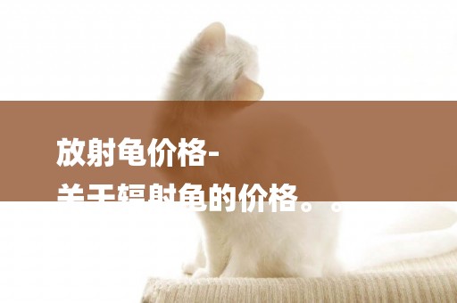放射龜價格-
關于輻射龜的價格。。。。