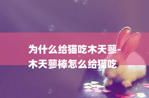 為什么給貓吃木天蓼-
木天蓼棒怎么給貓吃
