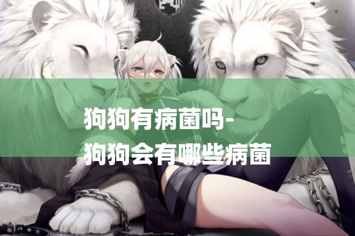 狗狗有病菌嗎-
狗狗會有哪些病菌