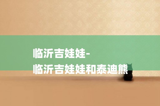 臨沂吉娃娃-
臨沂吉娃娃和泰迪熊