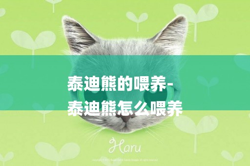 泰迪熊的喂養-
泰迪熊怎么喂養