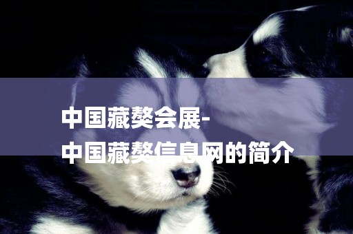 中國藏獒會展-
中國藏獒信息網的簡介